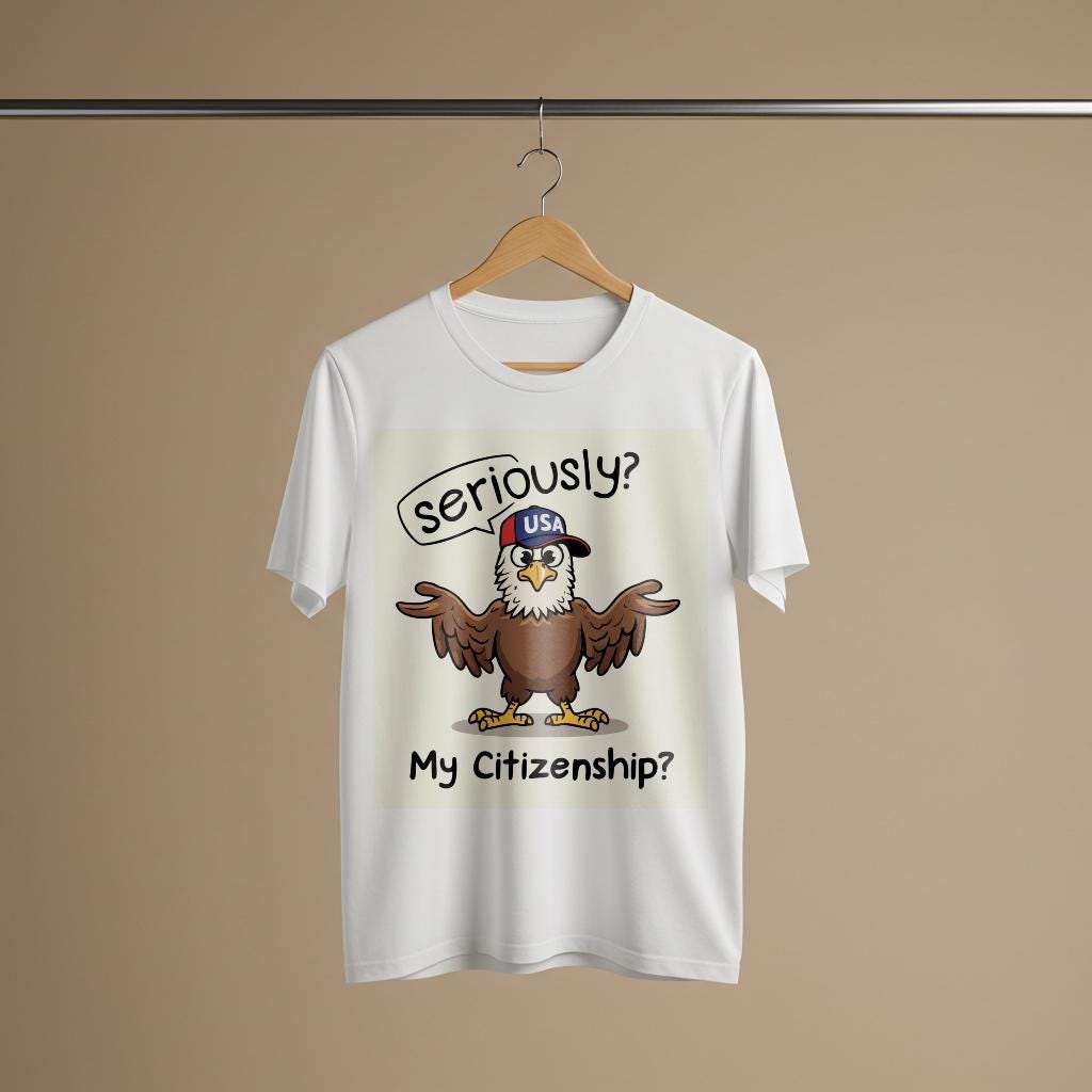 Seriously My Citizenship Funny Eagle Shirt | Political Humor Garment Dyed Unisex Tee | Satirical American Identity Graphic Apparel Gift